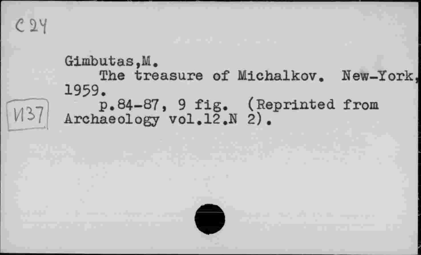 ﻿Gimbutas,M.
The treasure of Michalkov. New-York 1959.
p.84-87, 9 fig. (Reprinted from Archaeology vol,12.N 2).